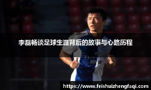 李磊畅谈足球生涯背后的故事与心路历程