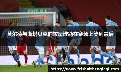 莫尔德与斯塔贝克的较量谁能在赛场上笑到最后