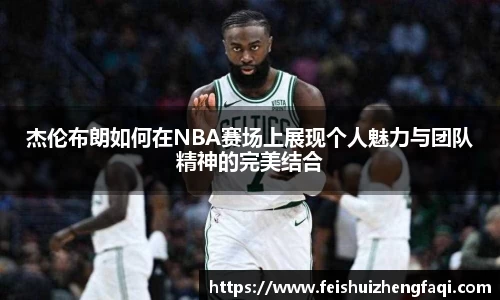 杰伦布朗如何在NBA赛场上展现个人魅力与团队精神的完美结合