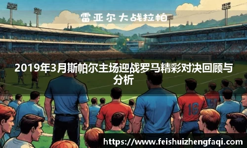 2019年3月斯帕尔主场迎战罗马精彩对决回顾与分析
